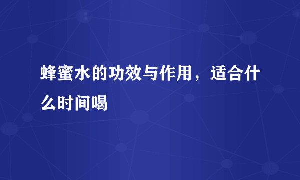 蜂蜜水的功效与作用，适合什么时间喝