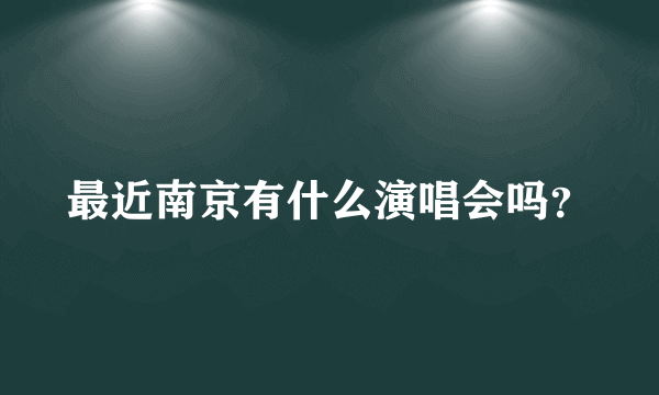 最近南京有什么演唱会吗？