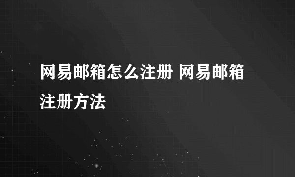 网易邮箱怎么注册 网易邮箱注册方法