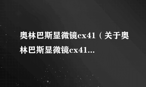 奥林巴斯显微镜cx41（关于奥林巴斯显微镜cx41的简介）