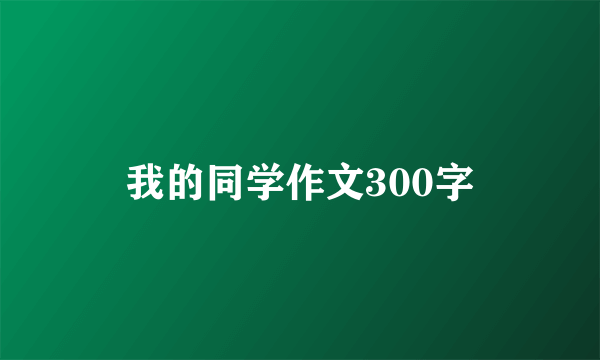 我的同学作文300字