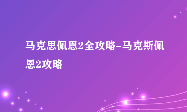 马克思佩恩2全攻略-马克斯佩恩2攻略