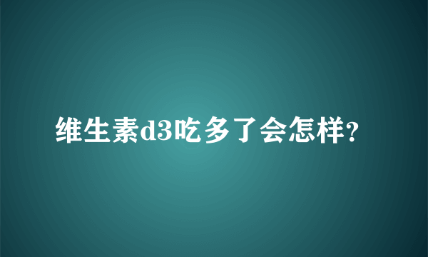 维生素d3吃多了会怎样？