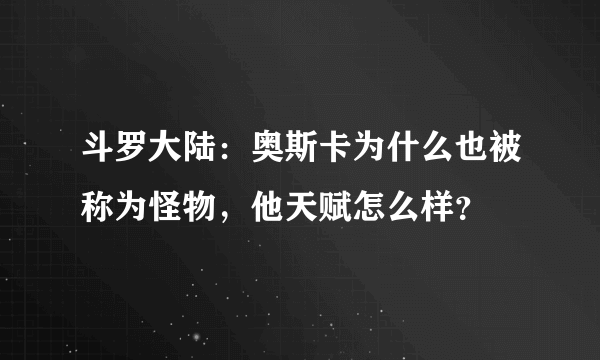 斗罗大陆：奥斯卡为什么也被称为怪物，他天赋怎么样？