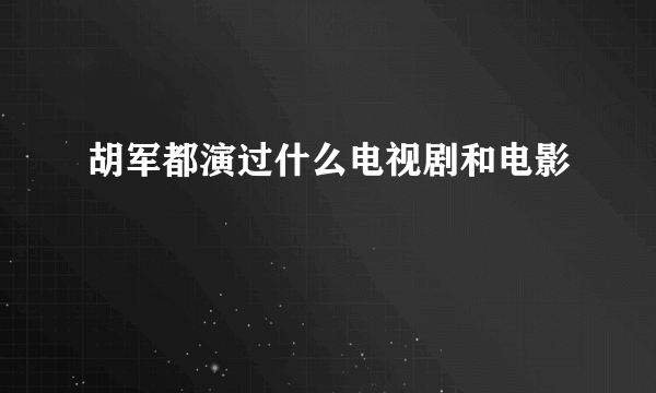 胡军都演过什么电视剧和电影