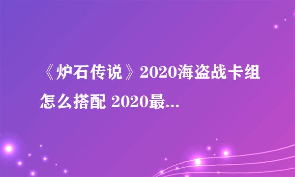 《炉石传说》2020海盗战卡组怎么搭配 2020最新海盗战卡组搭配教学