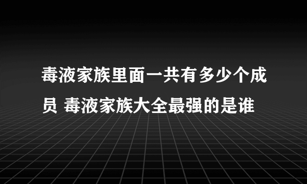 毒液家族里面一共有多少个成员 毒液家族大全最强的是谁