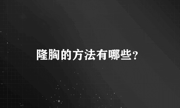 隆胸的方法有哪些？