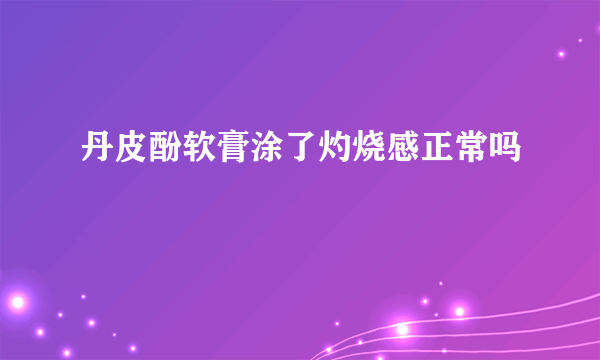 丹皮酚软膏涂了灼烧感正常吗