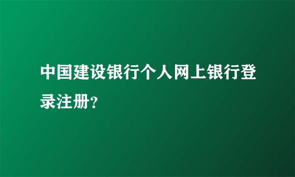 中国建设银行个人网上银行登录注册？