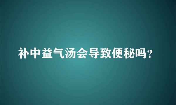 补中益气汤会导致便秘吗？