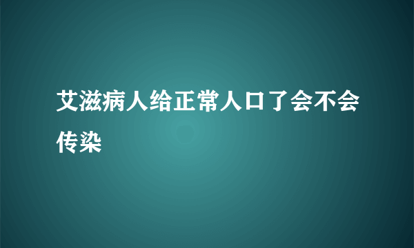 艾滋病人给正常人口了会不会传染