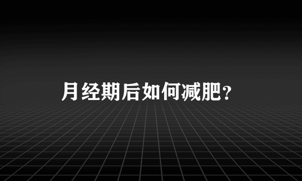 月经期后如何减肥？