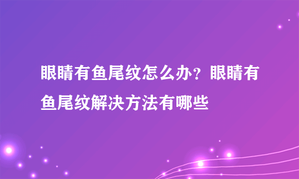 眼睛有鱼尾纹怎么办？眼睛有鱼尾纹解决方法有哪些