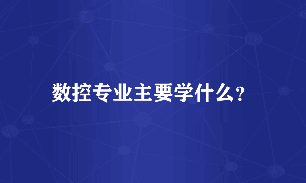 数控专业主要学什么？