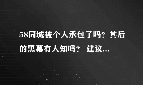 58同城被个人承包了吗？其后的黑幕有人知吗？ 建议大家不要去，骗子多