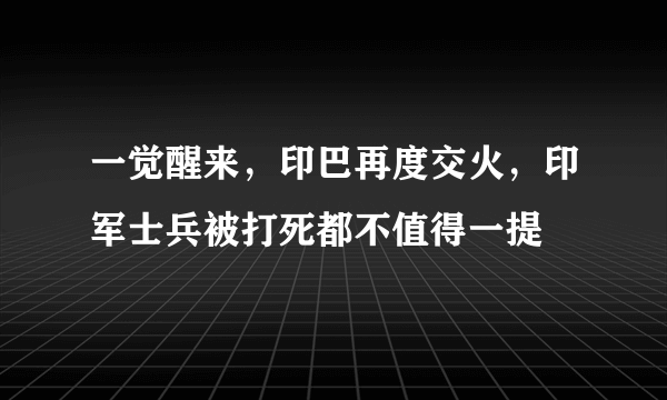 一觉醒来，印巴再度交火，印军士兵被打死都不值得一提