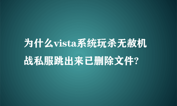 为什么vista系统玩杀无赦机战私服跳出来已删除文件?