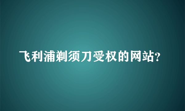 飞利浦剃须刀受权的网站？