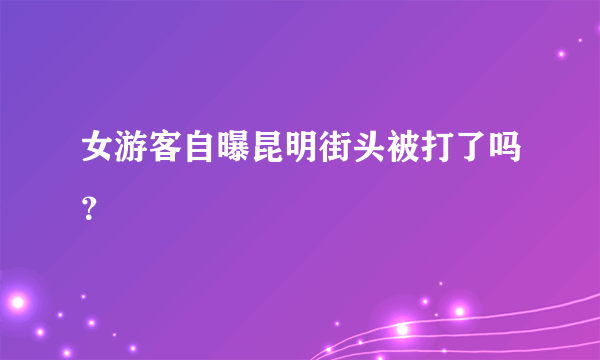 女游客自曝昆明街头被打了吗？