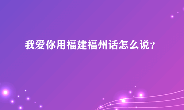 我爱你用福建福州话怎么说？