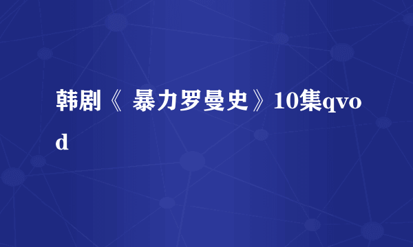 韩剧《 暴力罗曼史》10集qvod