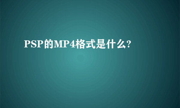 PSP的MP4格式是什么?