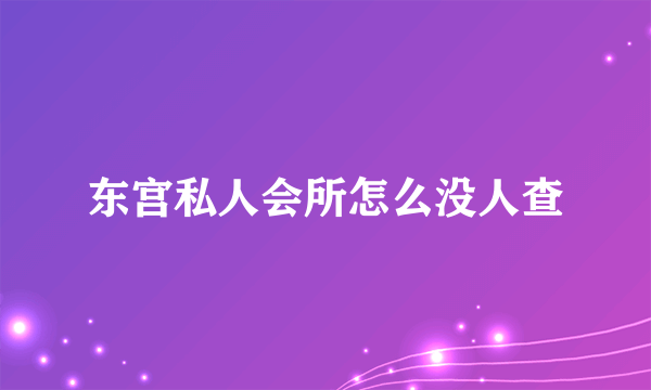 东宫私人会所怎么没人查