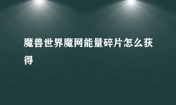 魔兽世界魔网能量碎片怎么获得