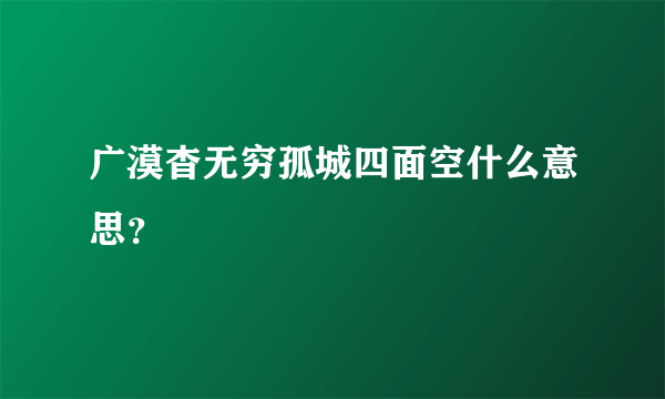 广漠杳无穷孤城四面空什么意思？