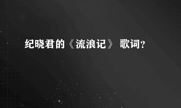 纪晓君的《流浪记》 歌词？