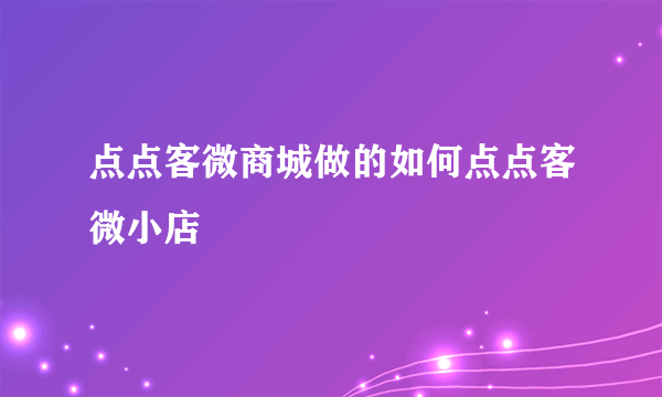 点点客微商城做的如何点点客微小店