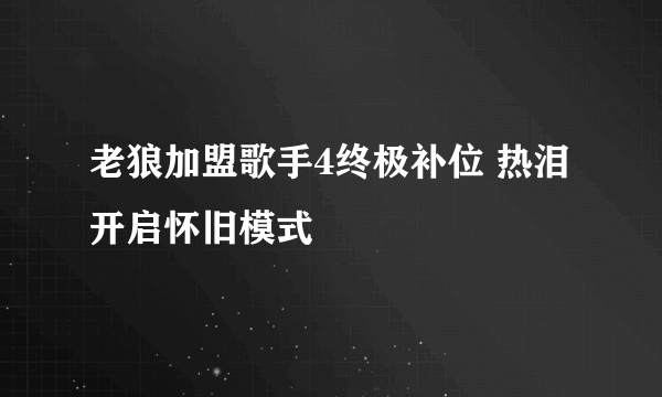 老狼加盟歌手4终极补位 热泪开启怀旧模式