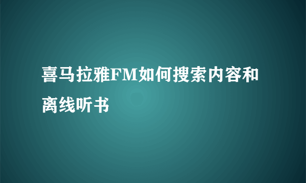 喜马拉雅FM如何搜索内容和离线听书