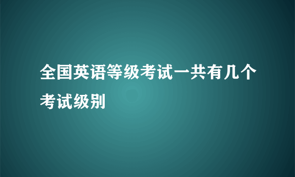 全国英语等级考试一共有几个考试级别