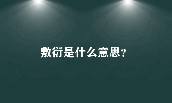 敷衍是什么意思？