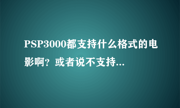 PSP3000都支持什么格式的电影啊？或者说不支持什么格式的啊