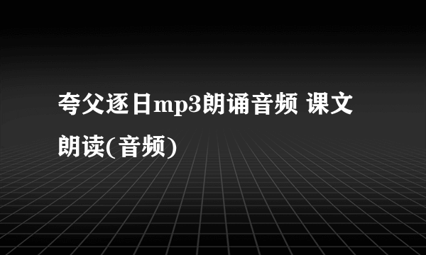 夸父逐日mp3朗诵音频 课文朗读(音频)