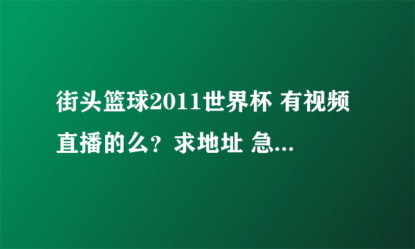 街头篮球2011世界杯 有视频直播的么？求地址 急急急！拜谢