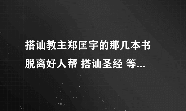 搭讪教主郑匡宇的那几本书 脱离好人帮 搭讪圣经 等等 的电子版 帮忙给我发一下，要完整版的啊！