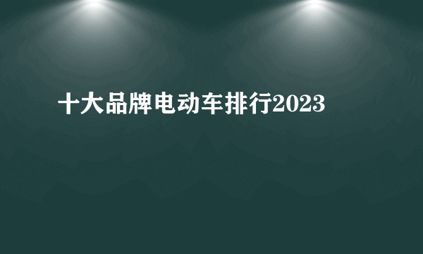 十大品牌电动车排行2023