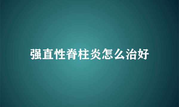 强直性脊柱炎怎么治好