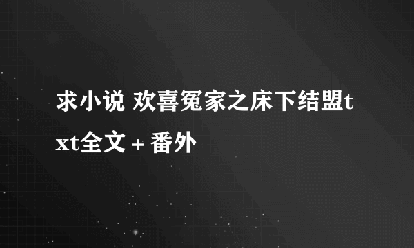 求小说 欢喜冤家之床下结盟txt全文＋番外