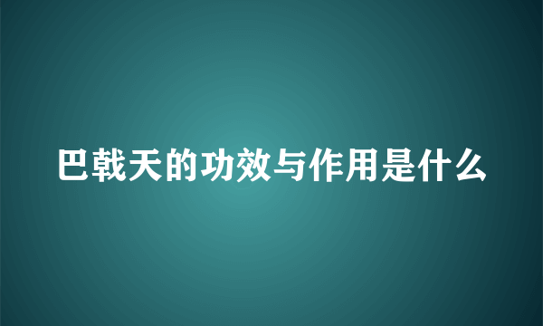 巴戟天的功效与作用是什么