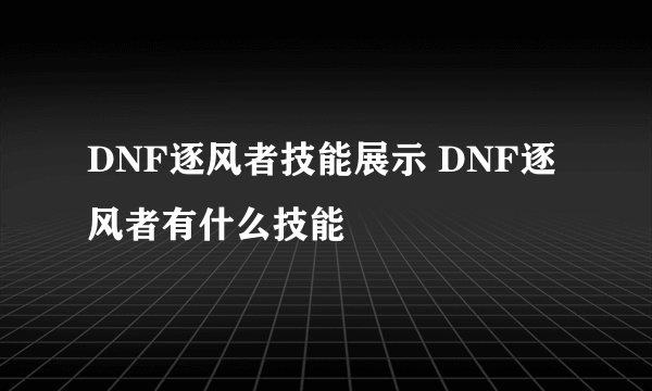 DNF逐风者技能展示 DNF逐风者有什么技能