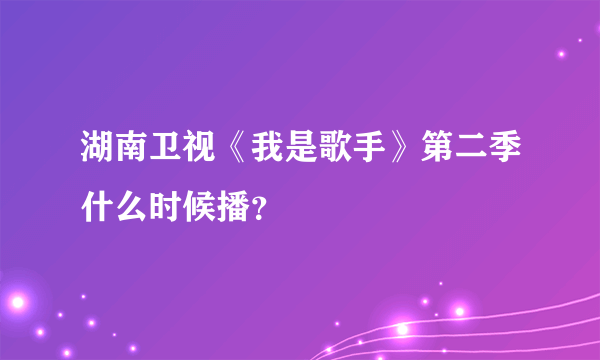 湖南卫视《我是歌手》第二季什么时候播？