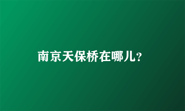 南京天保桥在哪儿？