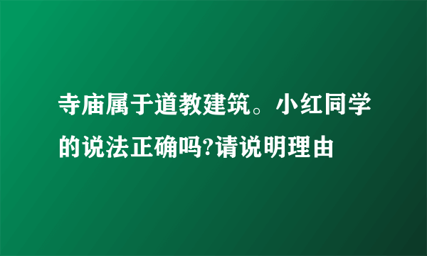 寺庙属于道教建筑。小红同学的说法正确吗?请说明理由