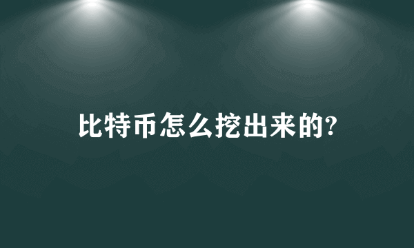 比特币怎么挖出来的?