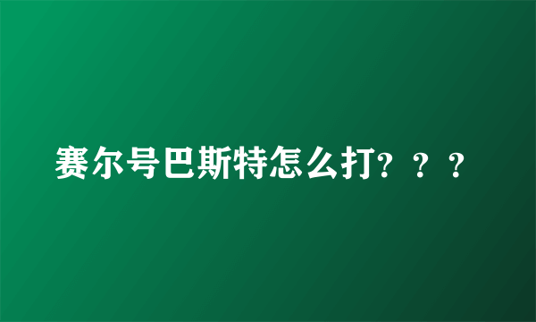 赛尔号巴斯特怎么打？？？